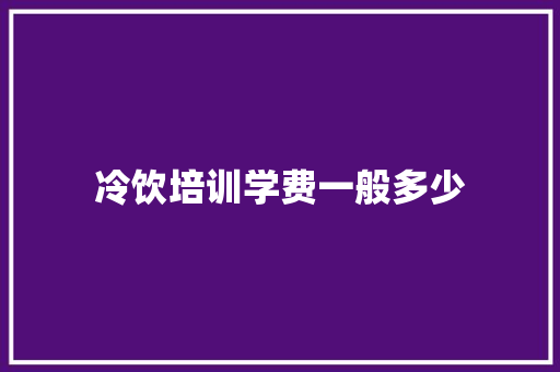 冷饮培训学费一般多少