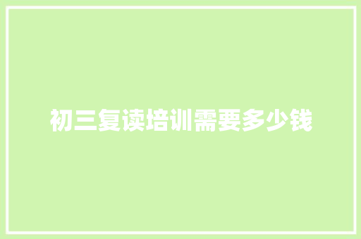 初三复读培训需要多少钱