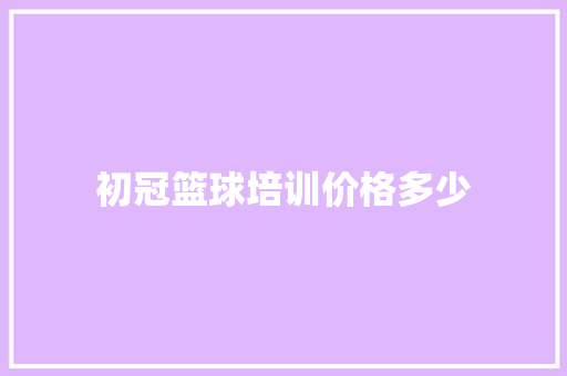 初冠篮球培训价格多少