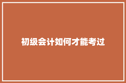 初级会计如何才能考过