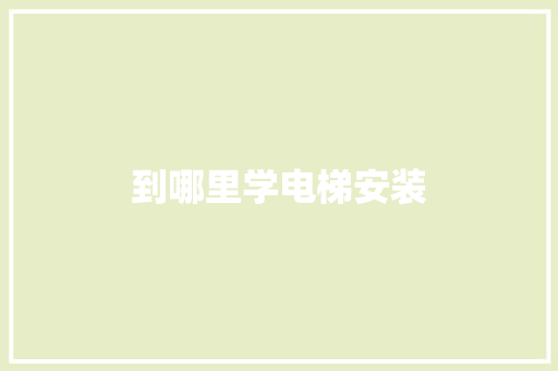 到哪里学电梯安装
