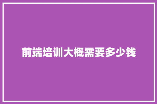 前端培训大概需要多少钱