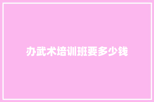办武术培训班要多少钱
