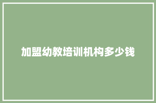 加盟幼教培训机构多少钱