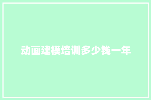 动画建模培训多少钱一年