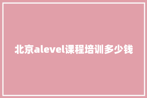 北京alevel课程培训多少钱