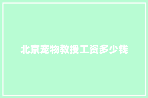 北京宠物教授工资多少钱
