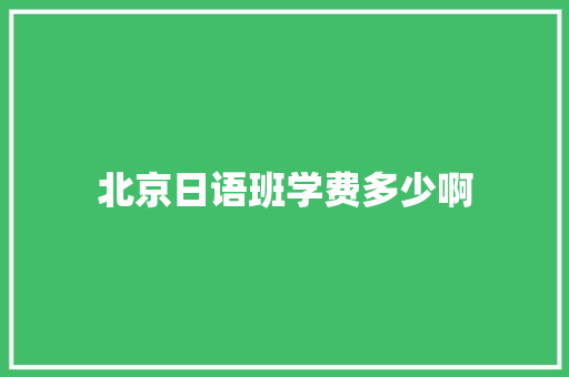 北京日语班学费多少啊