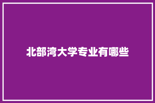 北部湾大学专业有哪些