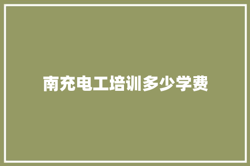 南充电工培训多少学费