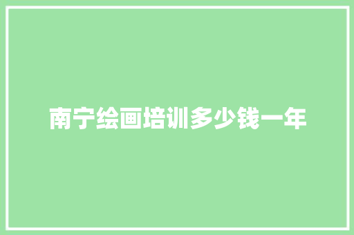 南宁绘画培训多少钱一年