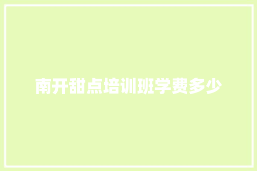 南开甜点培训班学费多少