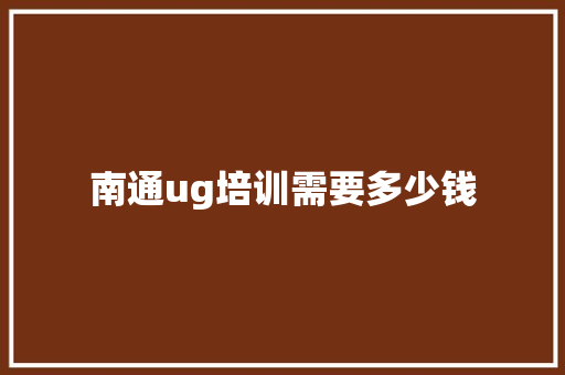 南通ug培训需要多少钱