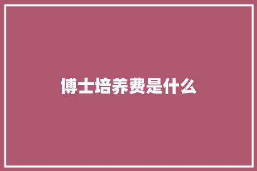 博士培养费是什么