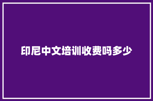 印尼中文培训收费吗多少