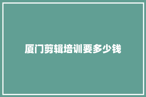 厦门剪辑培训要多少钱