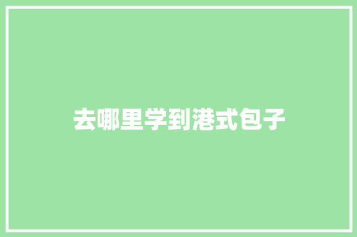 去哪里学到港式包子