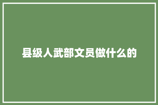 县级人武部文员做什么的