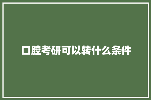 口腔考研可以转什么条件