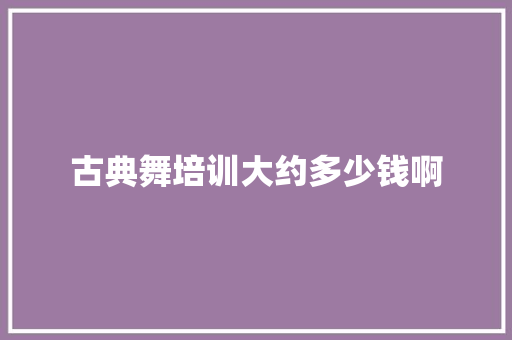 古典舞培训大约多少钱啊