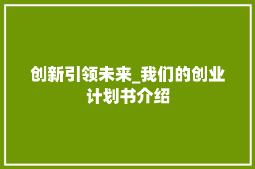 创新引领未来_我们的创业计划书介绍