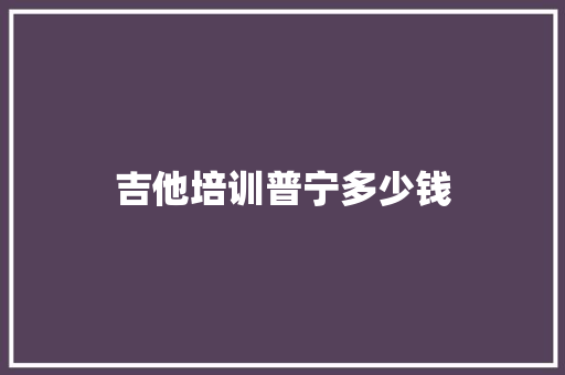 吉他培训普宁多少钱