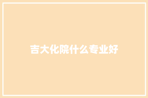吉大化院什么专业好