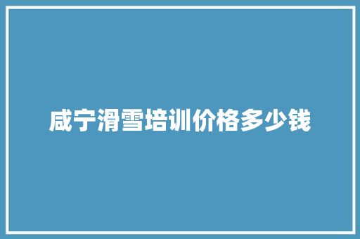 咸宁滑雪培训价格多少钱