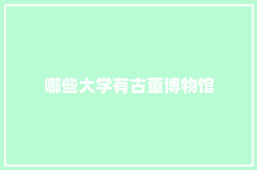 哪些大学有古董博物馆