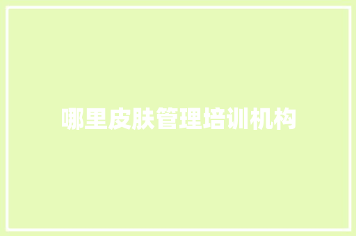哪里皮肤管理培训机构