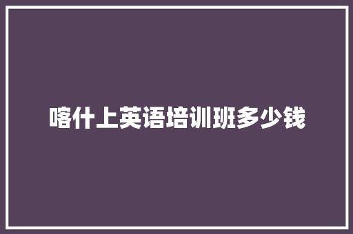 喀什上英语培训班多少钱