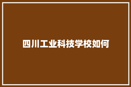 四川工业科技学校如何