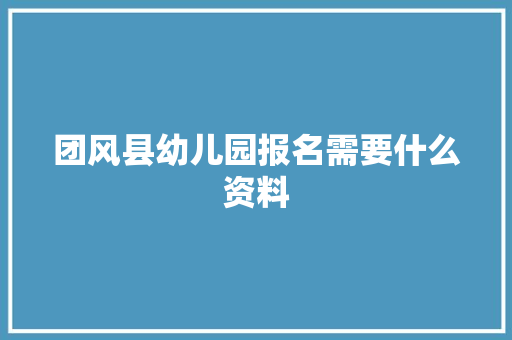 团风县幼儿园报名需要什么资料
