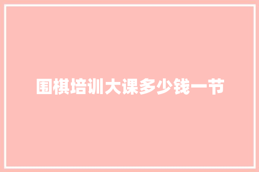 围棋培训大课多少钱一节