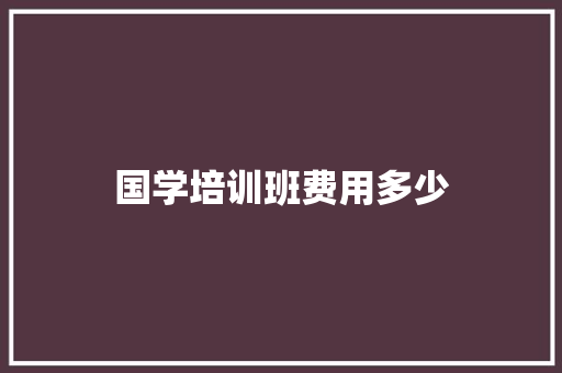 国学培训班费用多少