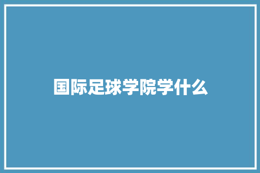 国际足球学院学什么