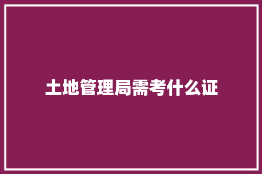 土地管理局需考什么证