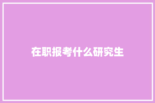 在职报考什么研究生