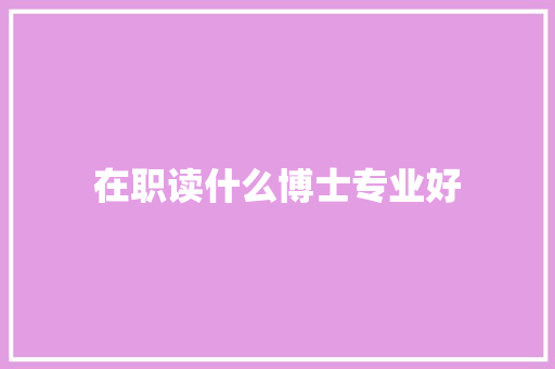 在职读什么博士专业好