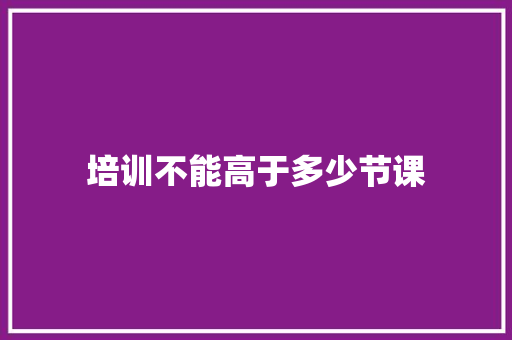 培训不能高于多少节课