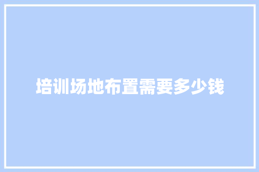 培训场地布置需要多少钱