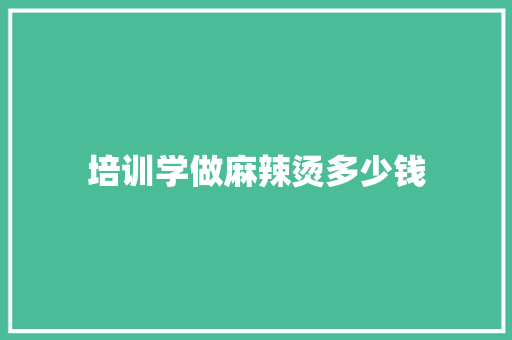 培训学做麻辣烫多少钱