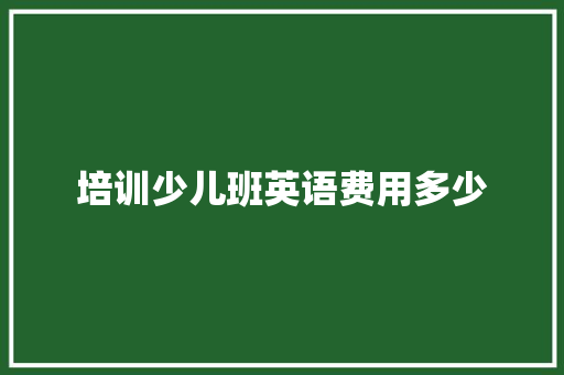 培训少儿班英语费用多少
