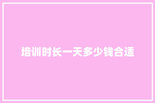 培训时长一天多少钱合适