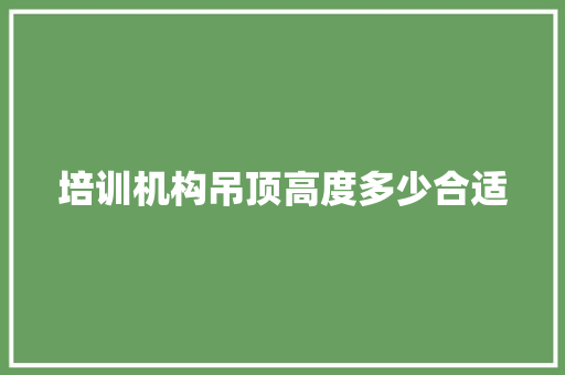 培训机构吊顶高度多少合适