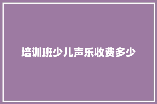 培训班少儿声乐收费多少