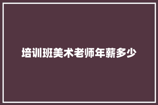 培训班美术老师年薪多少