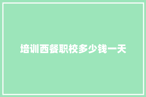 培训西餐职校多少钱一天