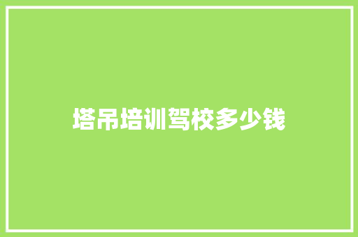 塔吊培训驾校多少钱