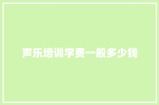 声乐培训学费一般多少钱